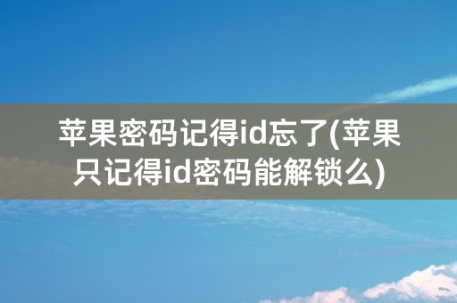 苹果密码记得id忘了(苹果只记得id密码能解锁么)