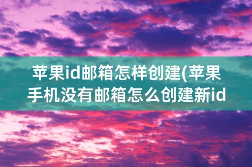 苹果id邮箱怎样创建(苹果手机没有邮箱怎么创建新id)