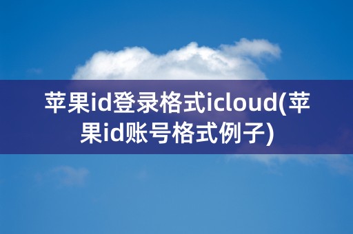 苹果id登录格式icloud(苹果id账号格式例子)