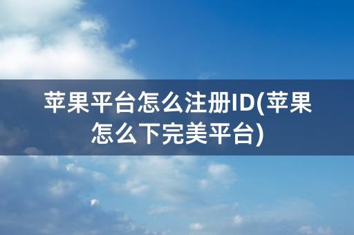 苹果平台怎么注册ID(苹果怎么下完美平台)