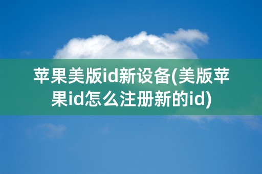 苹果美版id新设备(美版苹果id怎么注册新的id)