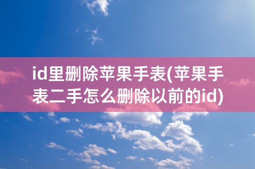 id里删除苹果手表(苹果手表二手怎么删除以前的id)