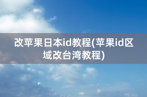 改苹果日本id教程(苹果id区域改台湾教程)