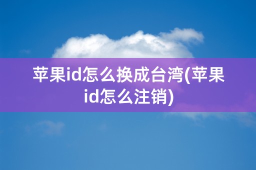 苹果id怎么换成台湾(苹果id怎么注销)