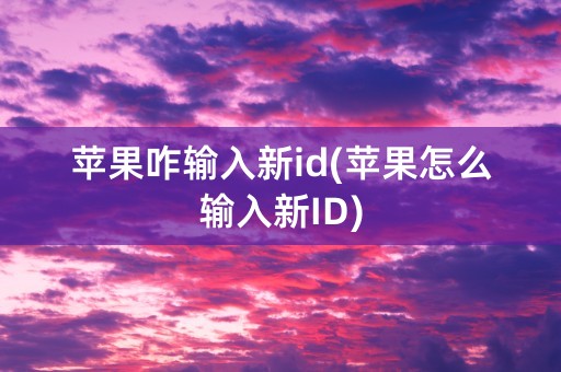 苹果咋输入新id(苹果怎么输入新ID)