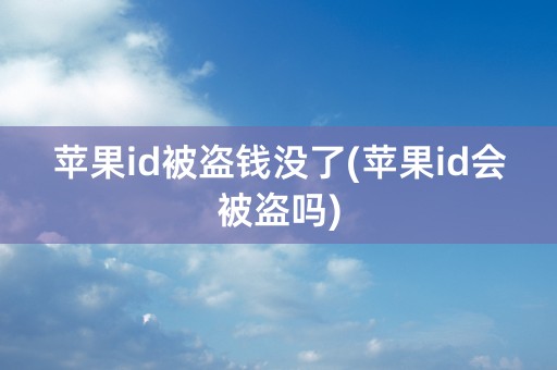 苹果id被盗钱没了(苹果id会被盗吗)