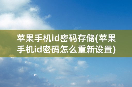 苹果手机id密码存储(苹果手机id密码怎么重新设置)