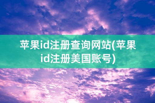 苹果id注册查询网站(苹果id注册美国账号)