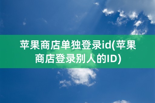 苹果商店单独登录id(苹果商店登录别人的ID)