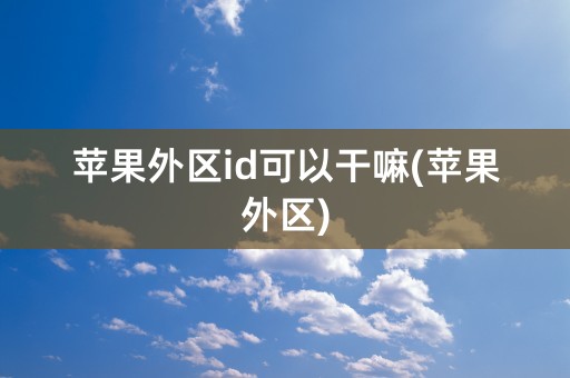 苹果外区id可以干嘛(苹果外区)