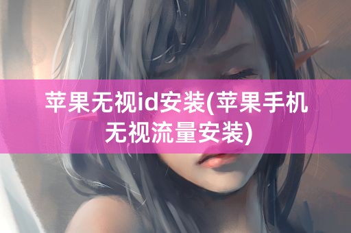 苹果无视id安装(苹果手机 无视流量安装)