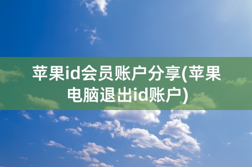 苹果id会员账户分享(苹果电脑退出id账户)