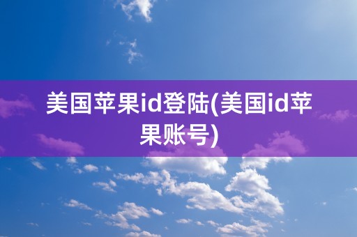 美国苹果id登陆(美国id苹果账号)