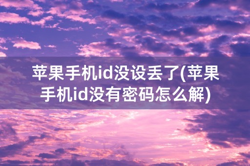 苹果手机id没设丢了(苹果手机id没有密码怎么解)