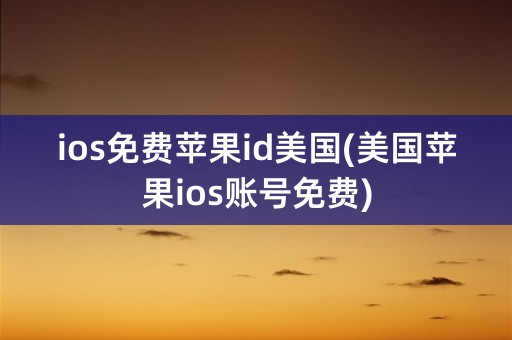 ios免费苹果id美国(美国苹果ios账号免费)