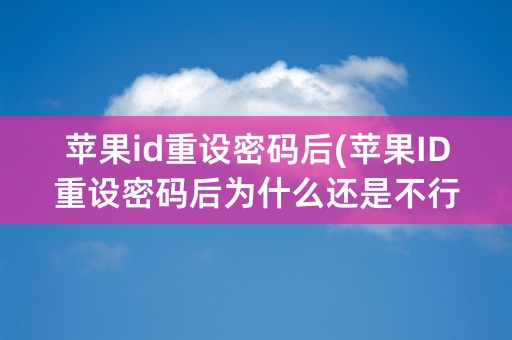 苹果id重设密码后(苹果ID重设密码后为什么还是不行)