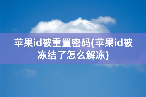 苹果id被重置密码(苹果id被冻结了怎么解冻)