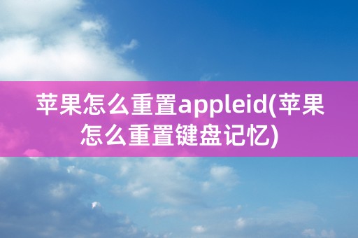 苹果怎么重置appleid(苹果怎么重置键盘记忆)