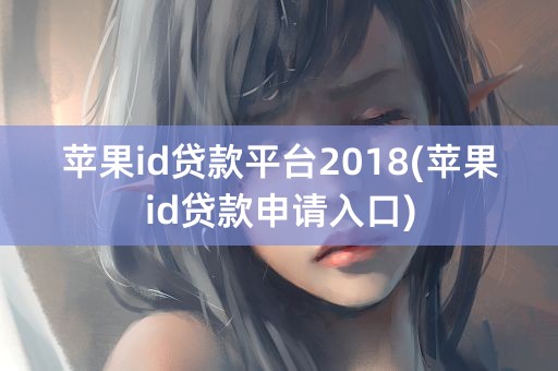 苹果id贷款平台2018(苹果id贷款申请入口)