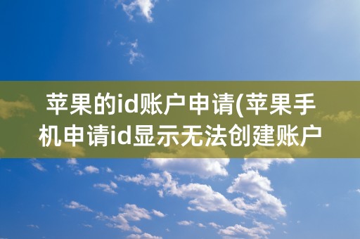 苹果的id账户申请(苹果手机申请id显示无法创建账户)