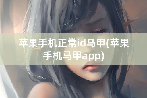 苹果手机正常id马甲(苹果手机马甲app)