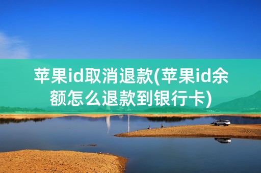 苹果id取消退款(苹果id余额怎么退款到银行卡)