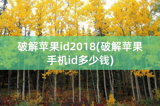 破解苹果id2018(破解苹果手机id多少钱)