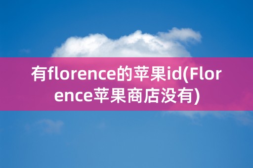 有florence的苹果id(Florence苹果商店没有)