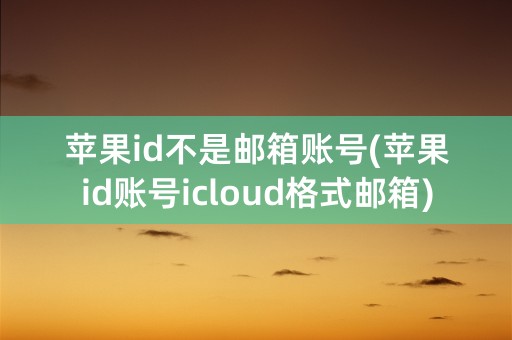 苹果id不是邮箱账号(苹果id账号icloud格式邮箱)