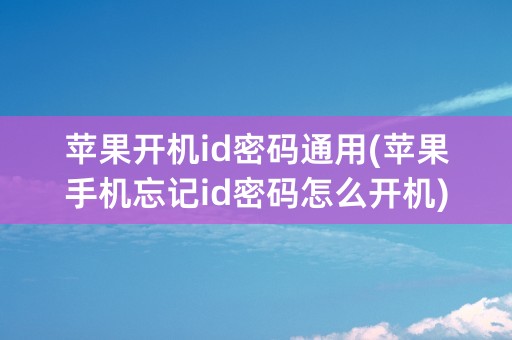 苹果开机id密码通用(苹果手机忘记id密码怎么开机)