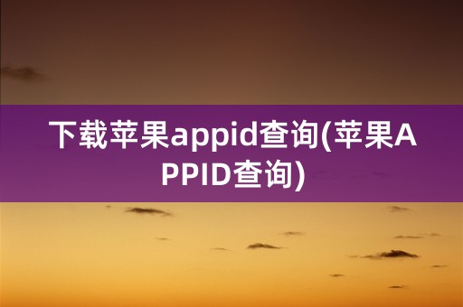 下载苹果appid查询(苹果APPID查询)