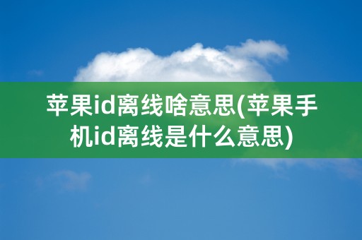 苹果id离线啥意思(苹果手机id离线是什么意思)