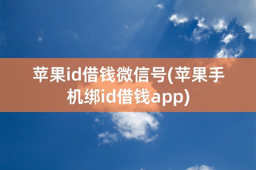 苹果id借钱微信号(苹果手机绑id借钱app)