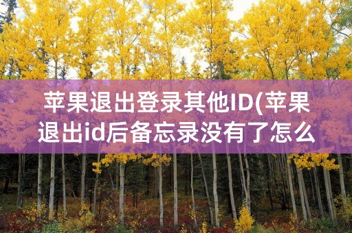 苹果退出登录其他ID(苹果退出id后备忘录没有了怎么恢复)