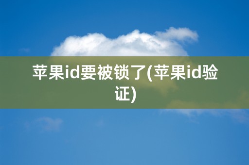 苹果id要被锁了(苹果id验证)