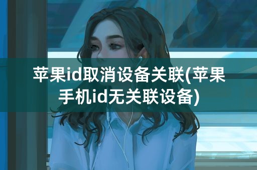 苹果id取消设备关联(苹果手机id无关联设备)