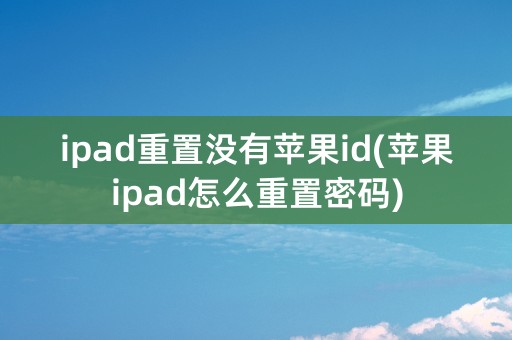 ipad重置没有苹果id(苹果ipad怎么重置密码)