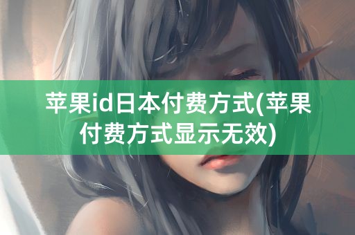 苹果id日本付费方式(苹果付费方式显示无效)