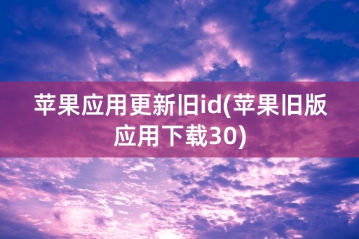 苹果应用更新旧id(苹果旧版应用下载30)