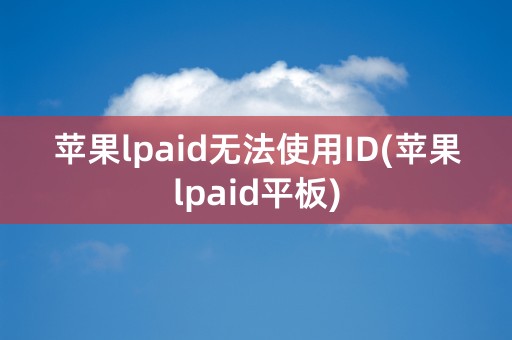 苹果lpaid无法使用ID(苹果lpaid平板)