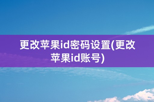 更改苹果id密码设置(更改苹果id账号)