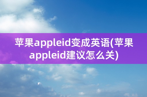 苹果appleid变成英语(苹果appleid建议怎么关)