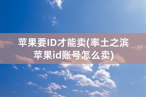 苹果要ID才能卖(率土之滨苹果id账号怎么卖)