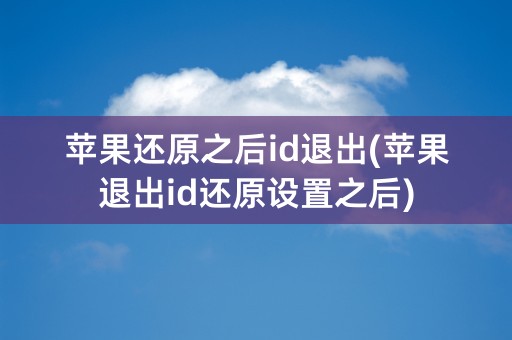 苹果还原之后id退出(苹果退出id还原设置之后)