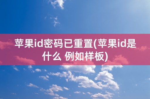 苹果id密码已重置(苹果id是什么 例如样板)