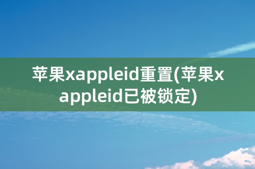 苹果xappleid重置(苹果xappleid已被锁定)