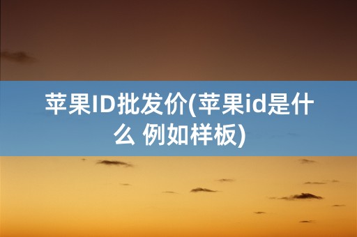 苹果ID批发价(苹果id是什么 例如样板)