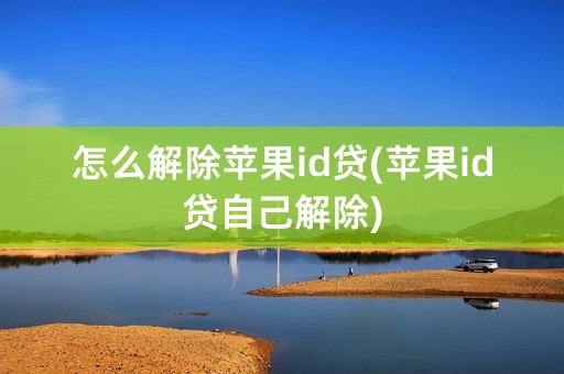 怎么解除苹果id贷(苹果id贷自己解除)