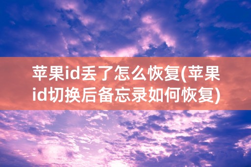 苹果id丢了怎么恢复(苹果id切换后备忘录如何恢复)