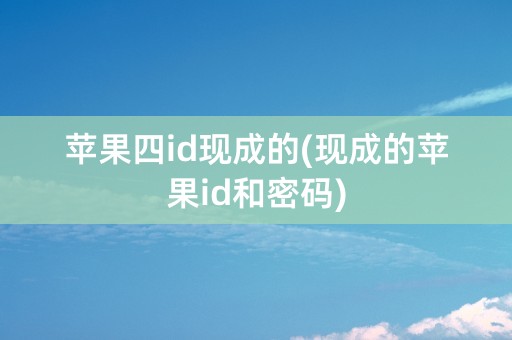 苹果四id现成的(现成的苹果id和密码)